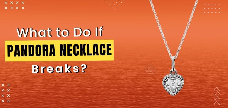 What to Do If Your Pandora Necklace Breaks