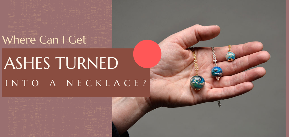 Where Can I Get Ashes Turned Into a Necklace?