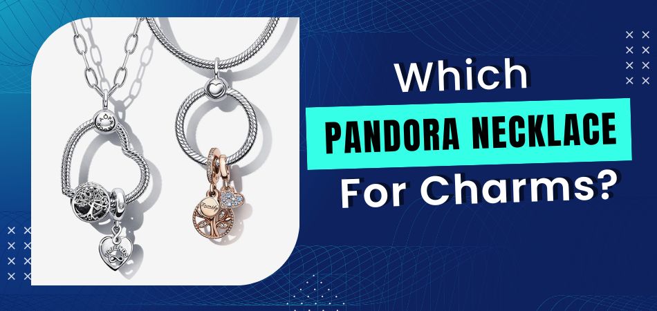 Which Pandora Necklace for Charms?