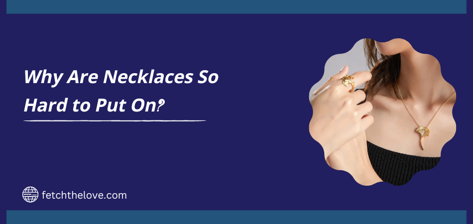 Why Are Necklaces So Hard to Put On?