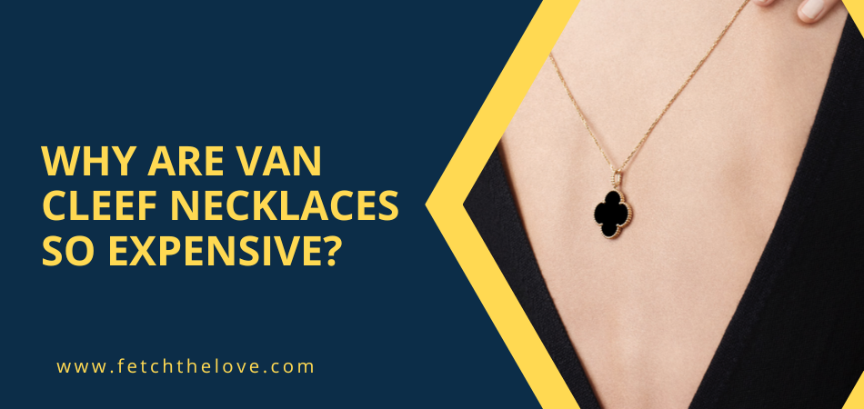 Why Are Van Cleef Necklaces So Expensive?