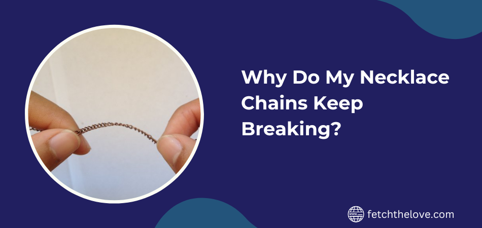 Why Do My Necklace Chains Keep Breaking?