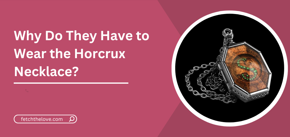 Why Do They Have to Wear the Horcrux Necklace?