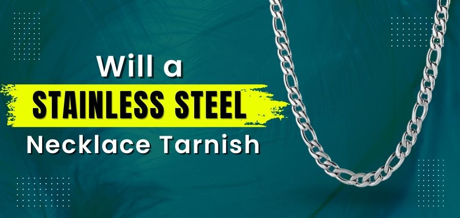 Will a Stainless Steel Necklace Tarnish